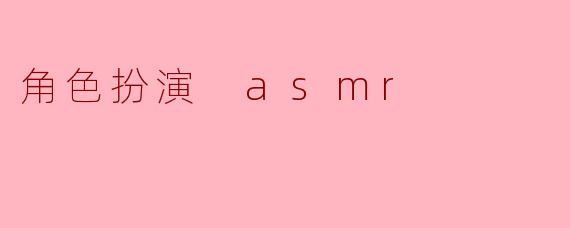沉浸于角色扮演 ASMR 的奇妙世界